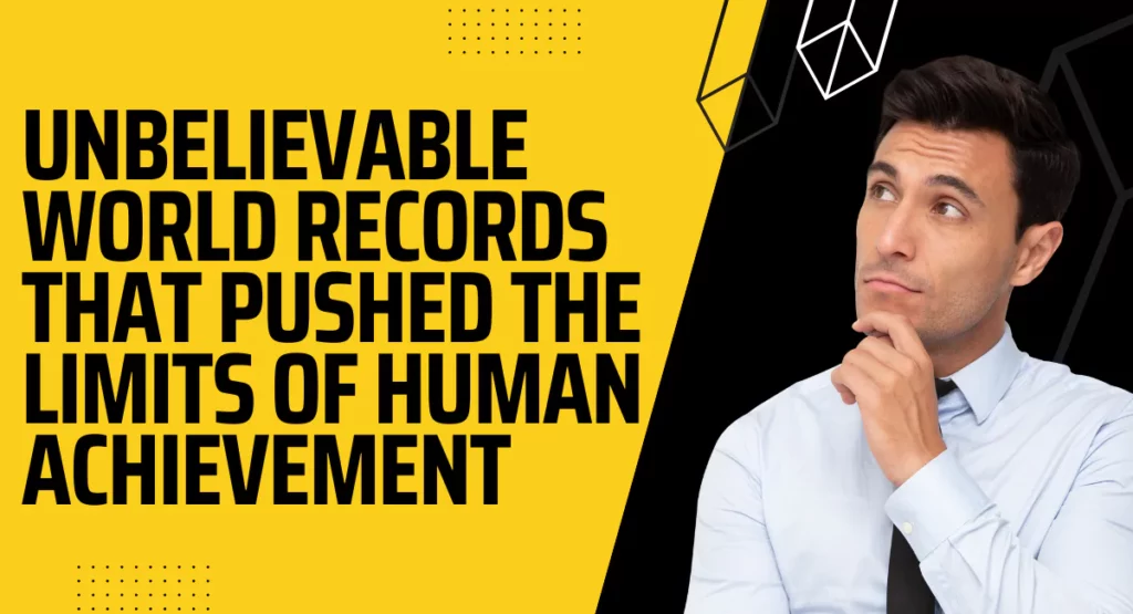 Unbelievable World Records That Pushed the Limits of Human Achievement